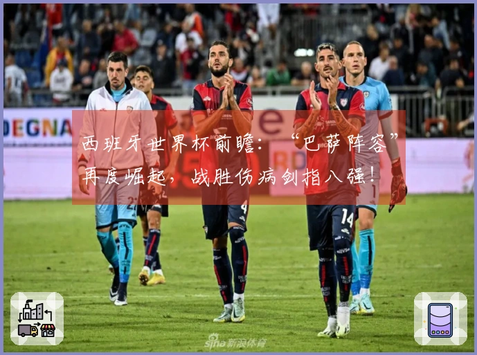 西班牙世界杯前瞻：“巴萨阵容”再度崛起，战胜伤病剑指八强！