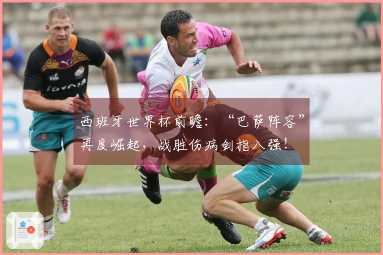 西班牙世界杯前瞻：“巴萨阵容”再度崛起，战胜伤病剑指八强！